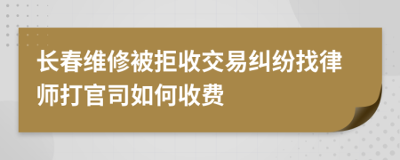 长春维修被拒收交易纠纷找律师打官司如何收费