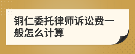 铜仁委托律师诉讼费一般怎么计算