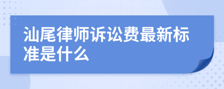 汕尾律师诉讼费最新标准是什么