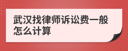 武汉找律师诉讼费一般怎么计算