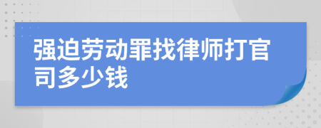 强迫劳动罪找律师打官司多少钱