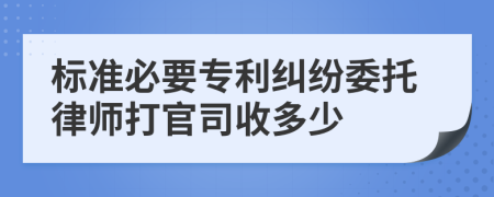 标准必要专利纠纷委托律师打官司收多少