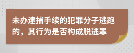 未办逮捕手续的犯罪分子逃跑的，其行为是否构成脱逃罪