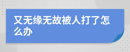 又无缘无故被人打了怎么办