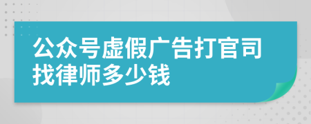 公众号虚假广告打官司找律师多少钱