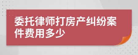 委托律师打房产纠纷案件费用多少