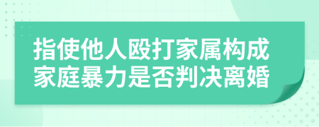 指使他人殴打家属构成家庭暴力是否判决离婚