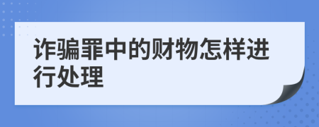 诈骗罪中的财物怎样进行处理