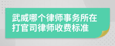 武威哪个律师事务所在打官司律师收费标准