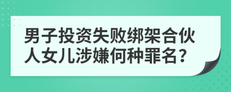 男子投资失败绑架合伙人女儿涉嫌何种罪名？