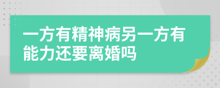 一方有精神病另一方有能力还要离婚吗