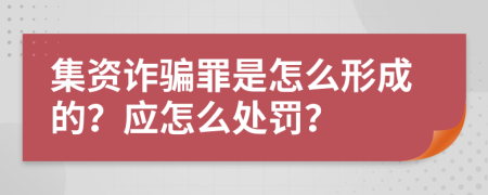 集资诈骗罪是怎么形成的？应怎么处罚？