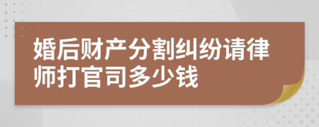 婚后财产分割纠纷请律师打官司多少钱