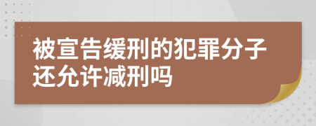 被宣告缓刑的犯罪分子还允许减刑吗