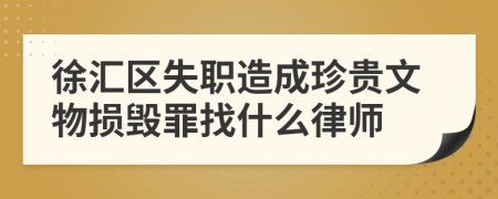 徐汇区失职造成珍贵文物损毁罪找什么律师