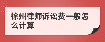 徐州律师诉讼费一般怎么计算
