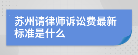 苏州请律师诉讼费最新标准是什么