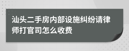 汕头二手房内部设施纠纷请律师打官司怎么收费