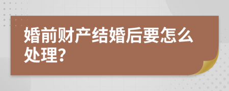 婚前财产结婚后要怎么处理？