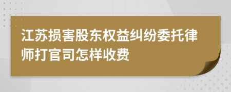 江苏损害股东权益纠纷委托律师打官司怎样收费