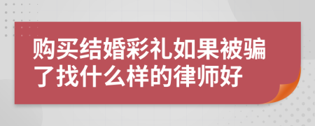 购买结婚彩礼如果被骗了找什么样的律师好