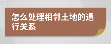 怎么处理相邻土地的通行关系