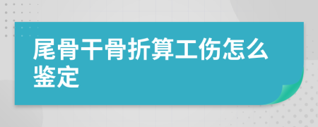 尾骨干骨折算工伤怎么鉴定