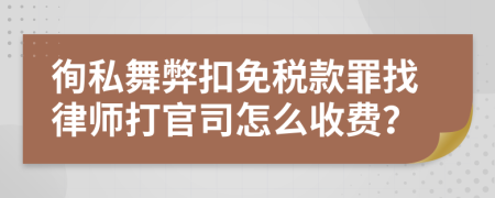 徇私舞弊扣免税款罪找律师打官司怎么收费？