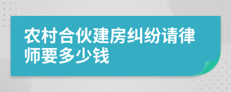 农村合伙建房纠纷请律师要多少钱