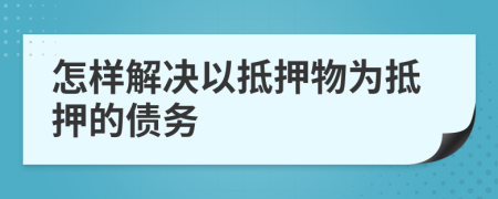 怎样解决以抵押物为抵押的债务