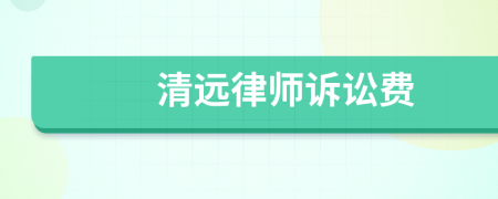 清远律师诉讼费