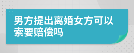 男方提出离婚女方可以索要赔偿吗