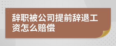 辞职被公司提前辞退工资怎么赔偿