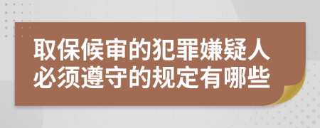 取保候审的犯罪嫌疑人必须遵守的规定有哪些