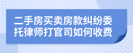 二手房买卖房款纠纷委托律师打官司如何收费