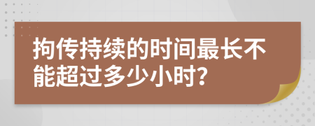 拘传持续的时间最长不能超过多少小时？