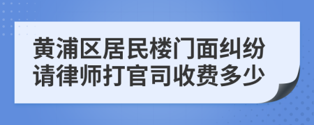 黄浦区居民楼门面纠纷请律师打官司收费多少