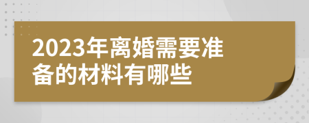2023年离婚需要准备的材料有哪些