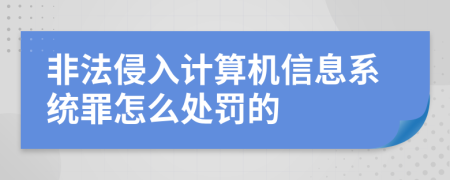 非法侵入计算机信息系统罪怎么处罚的