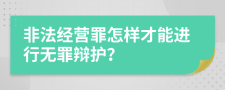 非法经营罪怎样才能进行无罪辩护？