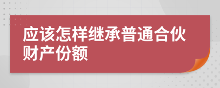 应该怎样继承普通合伙财产份额