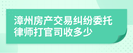 漳州房产交易纠纷委托律师打官司收多少