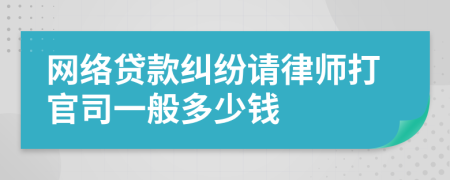 网络贷款纠纷请律师打官司一般多少钱