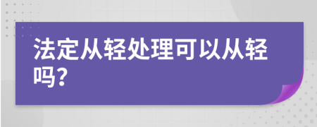 法定从轻处理可以从轻吗？