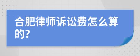 合肥律师诉讼费怎么算的？