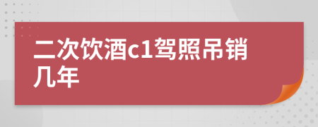 二次饮酒c1驾照吊销几年