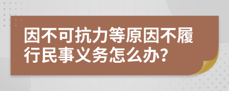 因不可抗力等原因不履行民事义务怎么办？