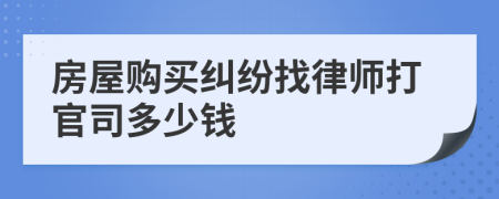 房屋购买纠纷找律师打官司多少钱