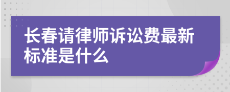 长春请律师诉讼费最新标准是什么