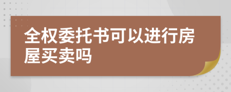 全权委托书可以进行房屋买卖吗